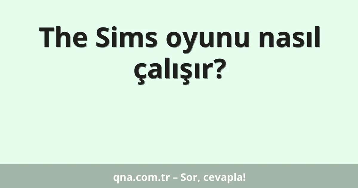 The Sims oyunu nasıl çalışır?