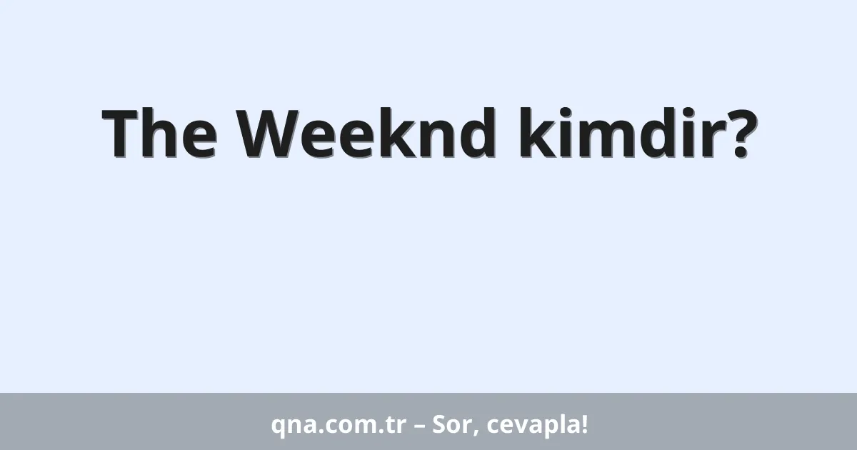 The Weeknd kimdir?