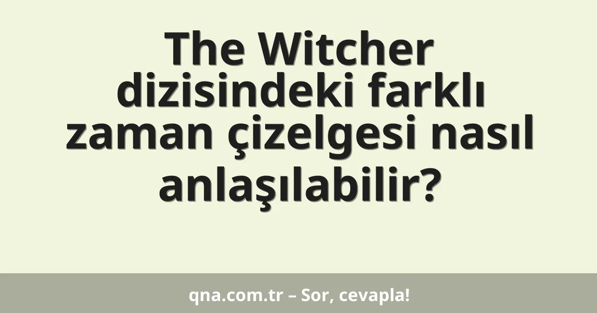 The Witcher dizisindeki farklı zaman çizelgesi nasıl anlaşılabilir?