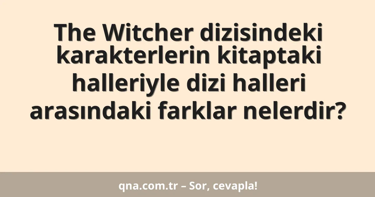 The Witcher dizisindeki karakterlerin kitaptaki halleriyle dizi halleri arasındaki farklar nelerdir?