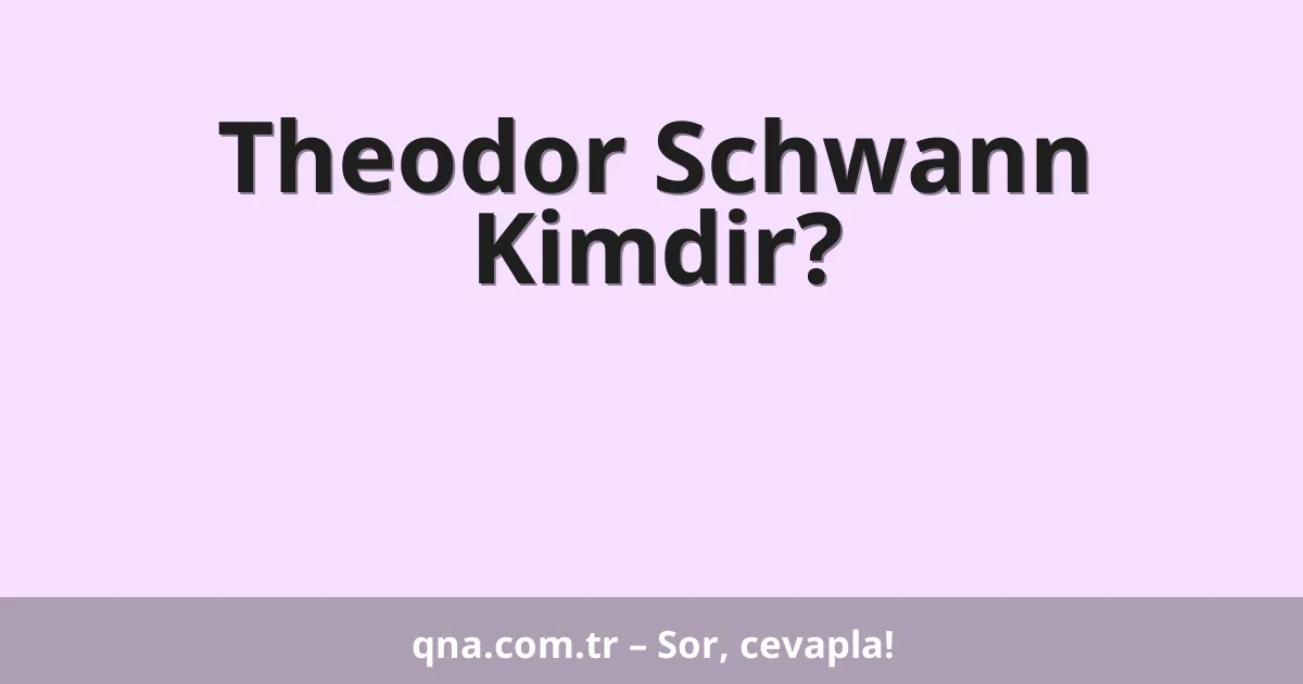 Theodor Schwann Kimdir?