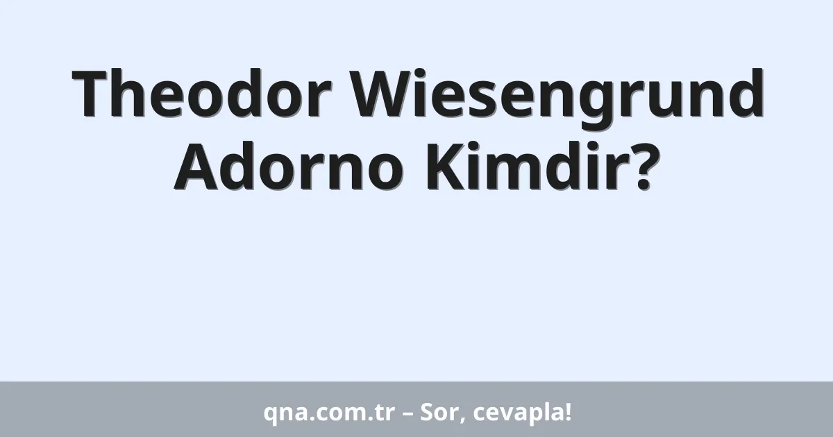 Theodor Wiesengrund Adorno Kimdir?