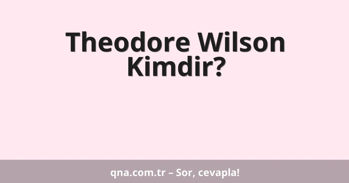 Theodore Wilson Kimdir?