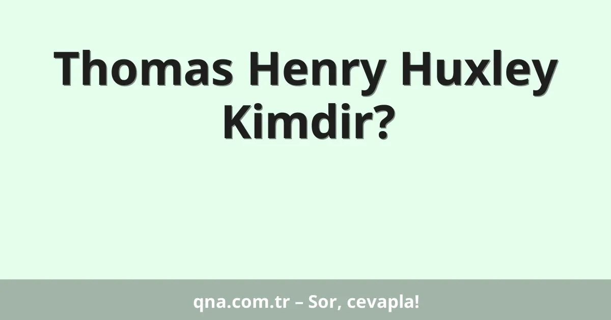 Thomas Henry Huxley Kimdir?