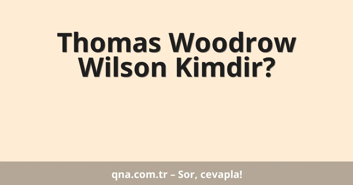 Thomas Woodrow Wilson Kimdir?