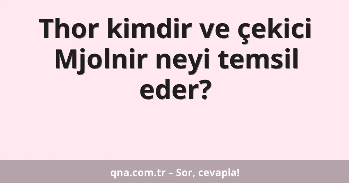 Thor kimdir ve çekici Mjolnir neyi temsil eder?