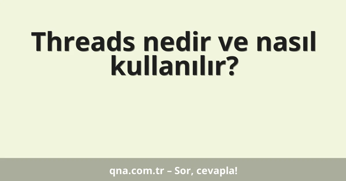 Threads nedir ve nasıl kullanılır?