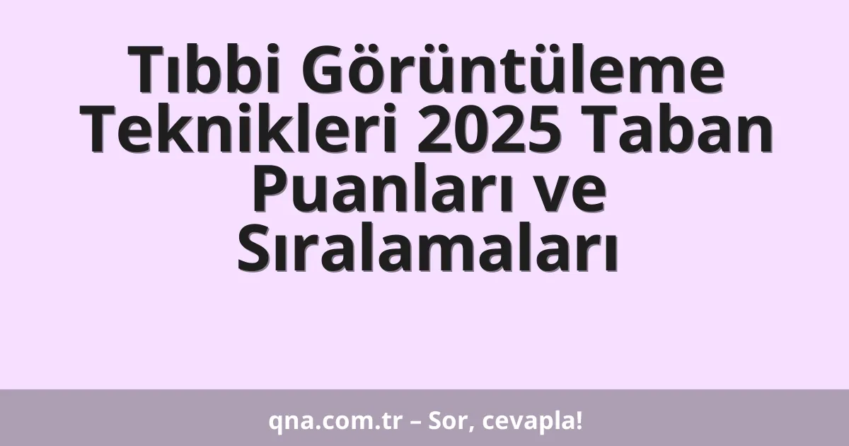 Tıbbi Görüntüleme Teknikleri 2025 Taban Puanları ve Sıralamaları