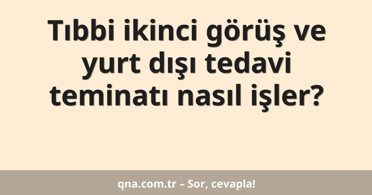 Tıbbi ikinci görüş ve yurt dışı tedavi teminatı nasıl işler?