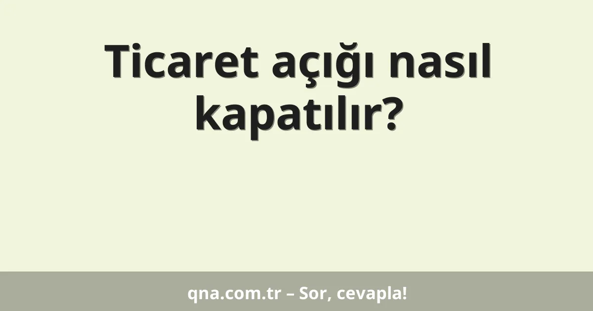 Ticaret açığı nasıl kapatılır?