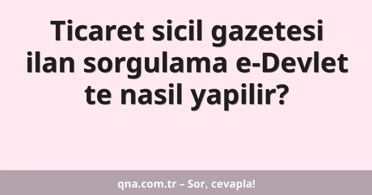 Ticaret sicil gazetesi ilan sorgulama e-Devlet te nasil yapilir?