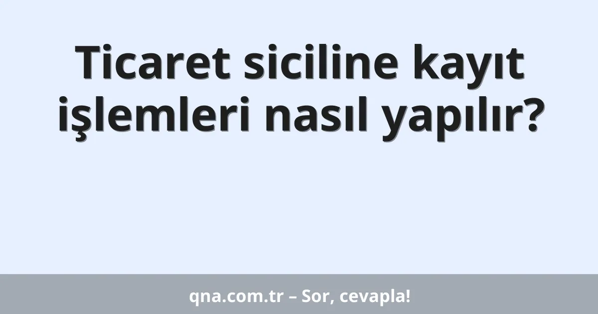 Ticaret siciline kayıt işlemleri nasıl yapılır?
