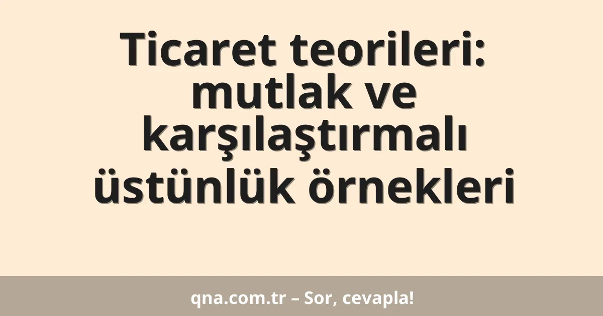 Ticaret teorileri: mutlak ve karşılaştırmalı üstünlük örnekleri