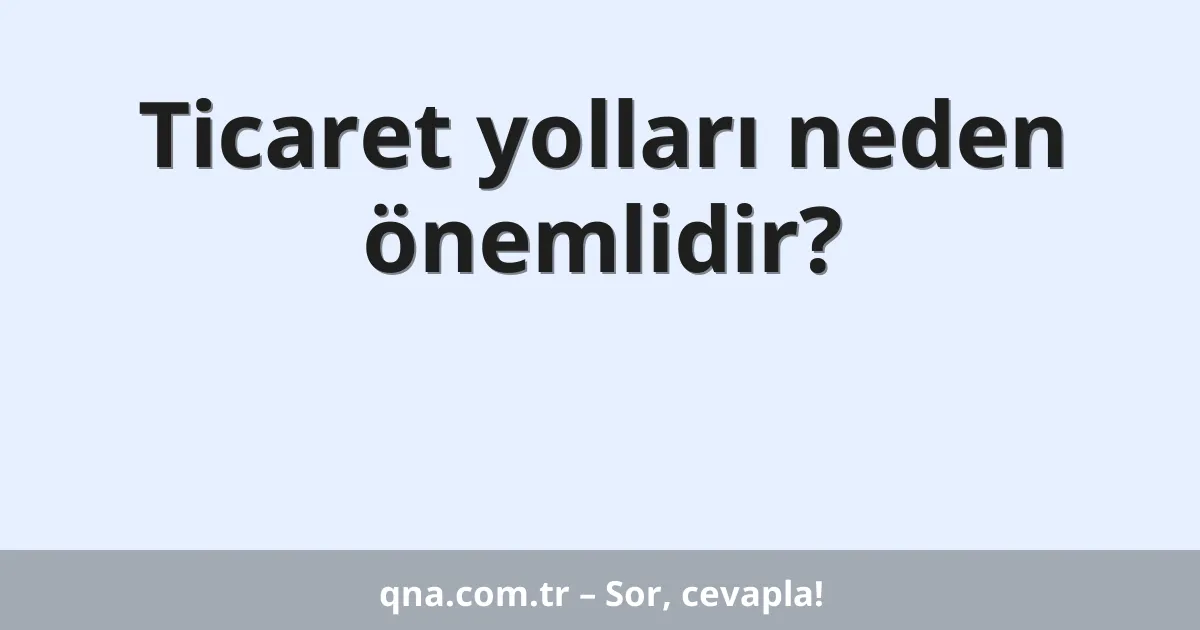 Ticaret yolları neden önemlidir?