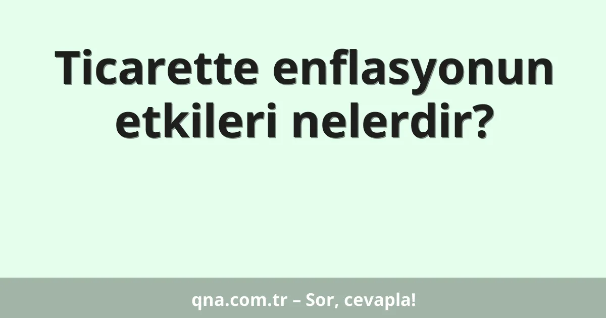 Ticarette enflasyonun etkileri nelerdir?