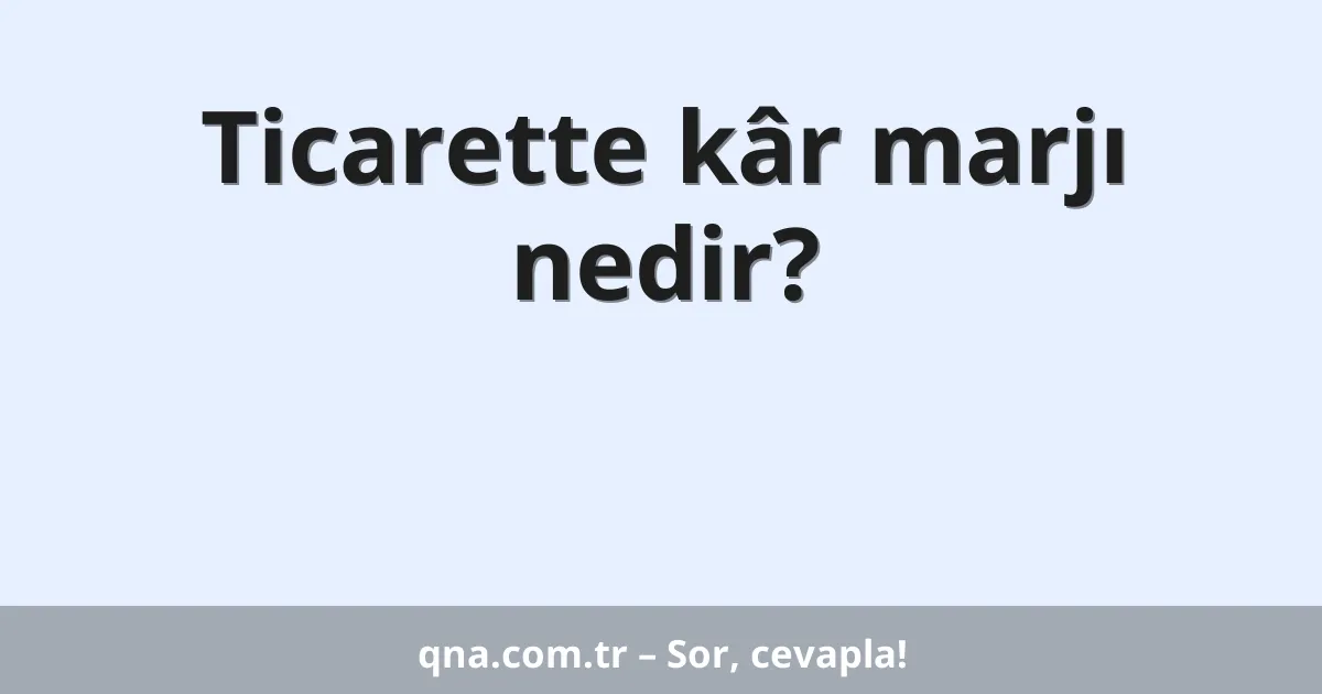 Ticarette kâr marjı nedir?