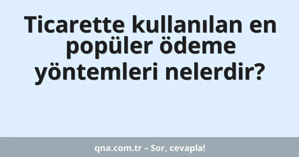 Ticarette kullanılan en popüler ödeme yöntemleri nelerdir?