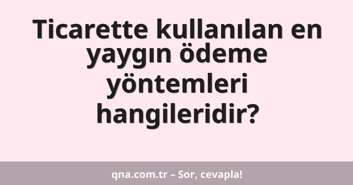 Ticarette kullanılan en yaygın ödeme yöntemleri hangileridir?