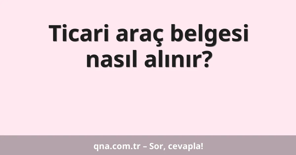 Ticari araç belgesi nasıl alınır?