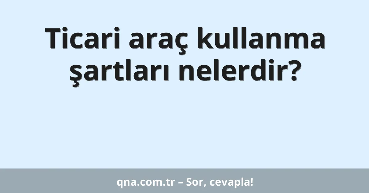 Ticari araç kullanma şartları nelerdir?