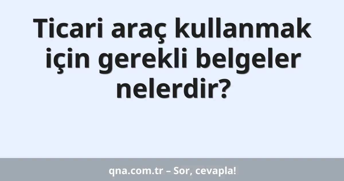 Ticari araç kullanmak için gerekli belgeler nelerdir?