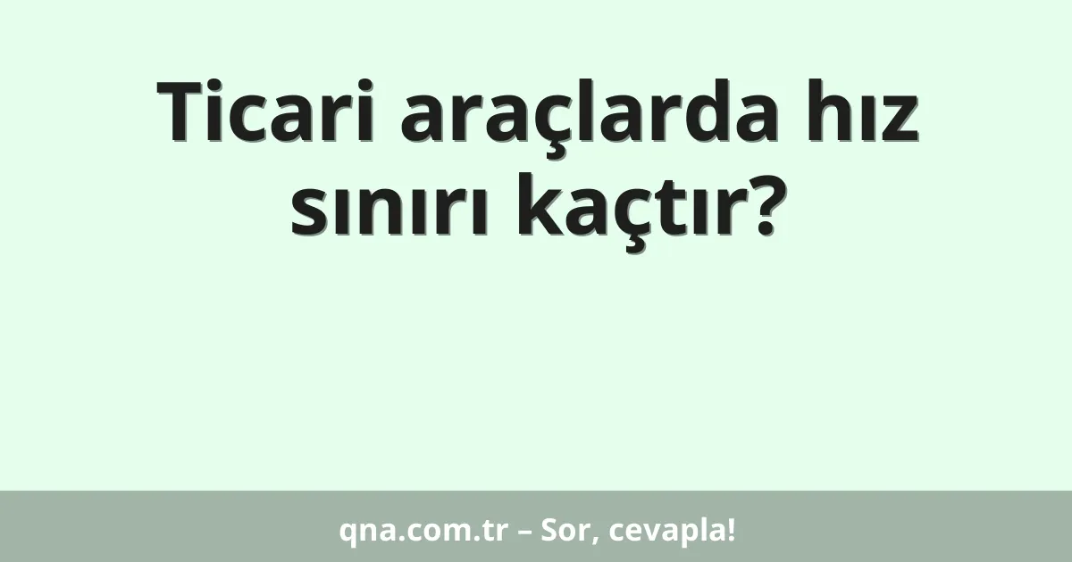 Ticari araçlarda hız sınırı kaçtır?
