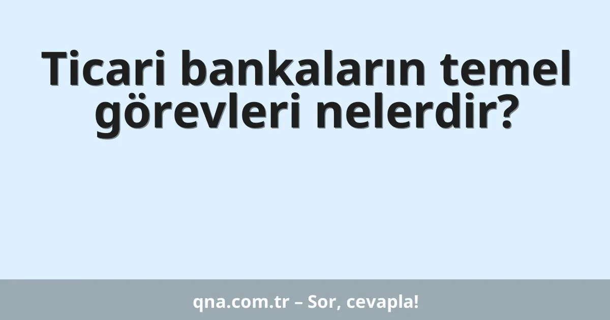 Ticari bankaların temel görevleri nelerdir?