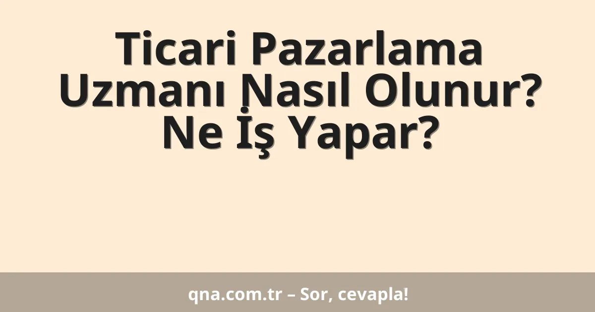 Ticari Pazarlama Uzmanı Nasıl Olunur? Ne İş Yapar?