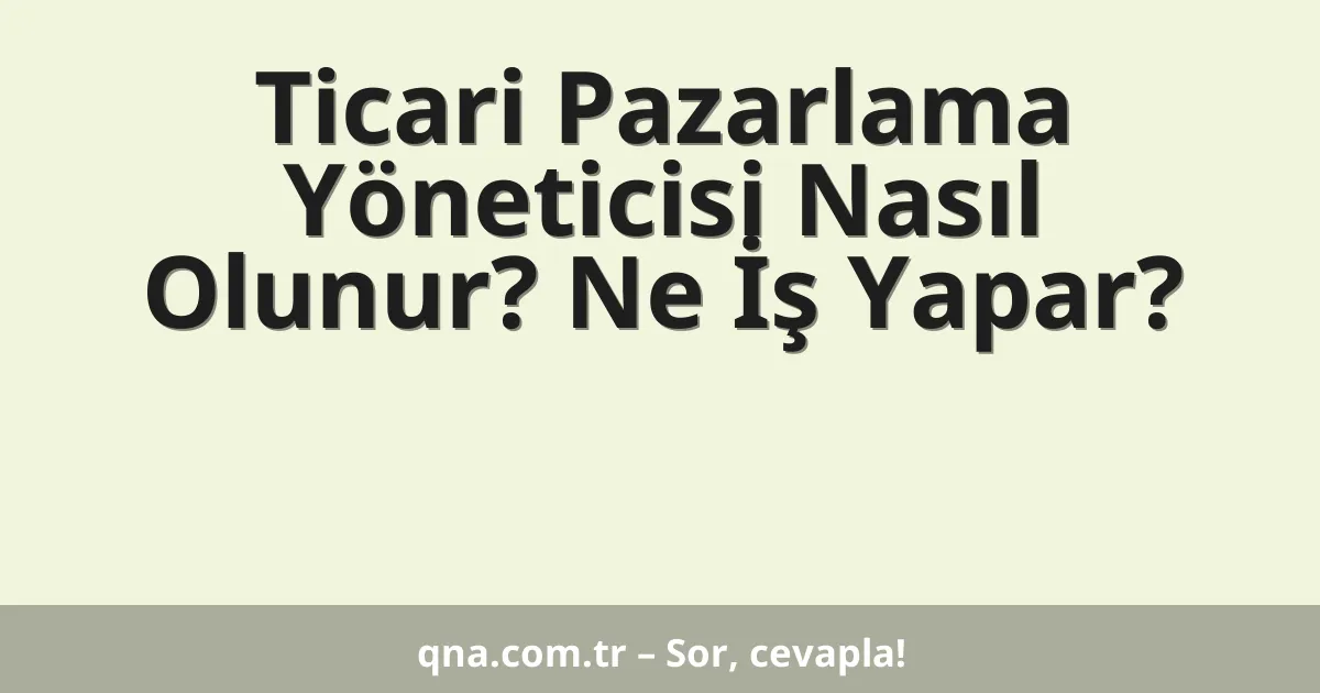 Ticari Pazarlama Yöneticisi Nasıl Olunur? Ne İş Yapar?