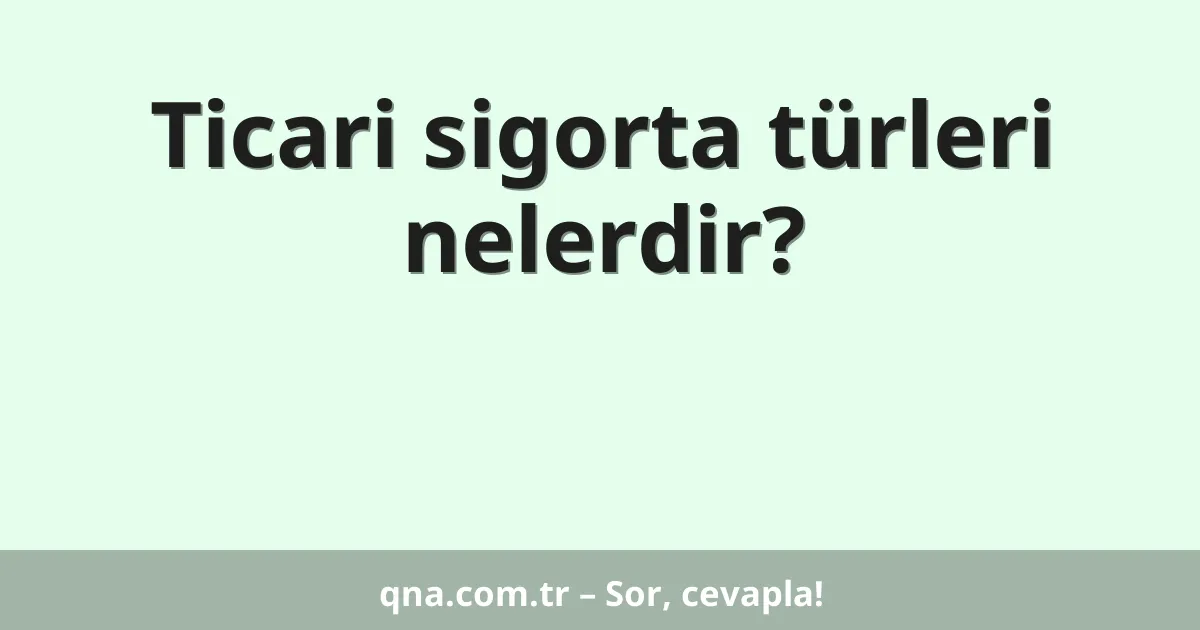 Ticari sigorta türleri nelerdir?