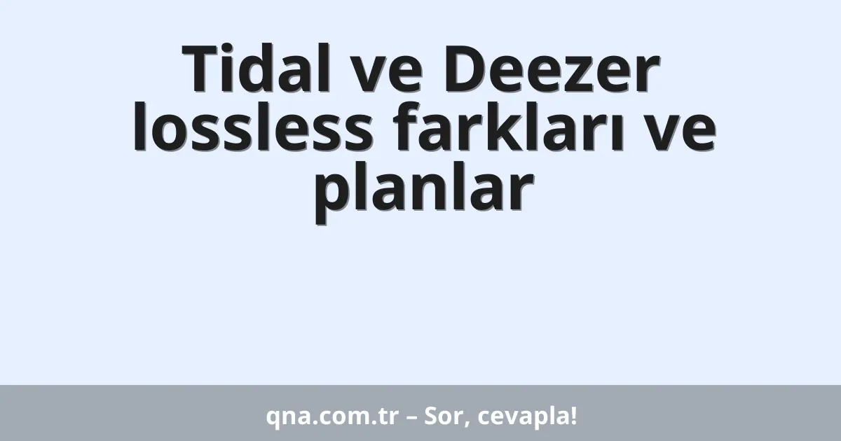 Tidal ve Deezer lossless farkları ve planlar