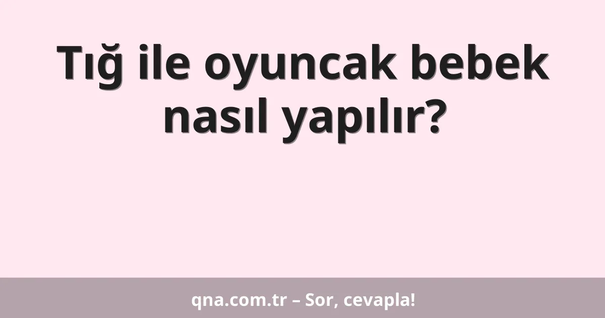 Tığ ile oyuncak bebek nasıl yapılır?