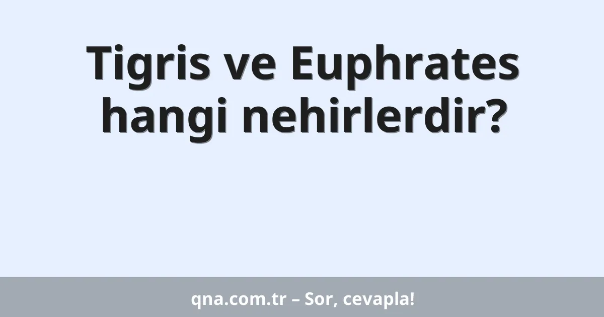 Tigris ve Euphrates hangi nehirlerdir?