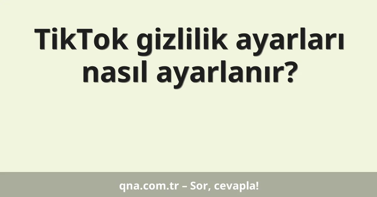 TikTok gizlilik ayarları nasıl ayarlanır?