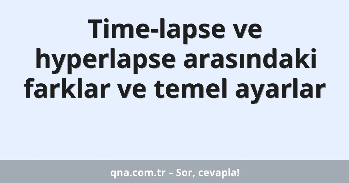 Time-lapse ve hyperlapse arasındaki farklar ve temel ayarlar