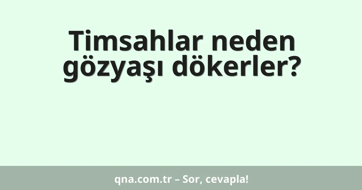 Timsahlar neden gözyaşı dökerler?