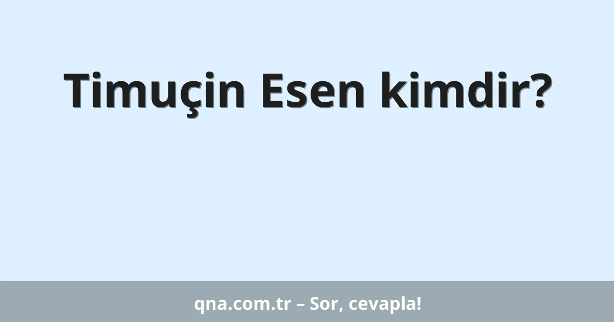 Timuçin Esen kimdir?