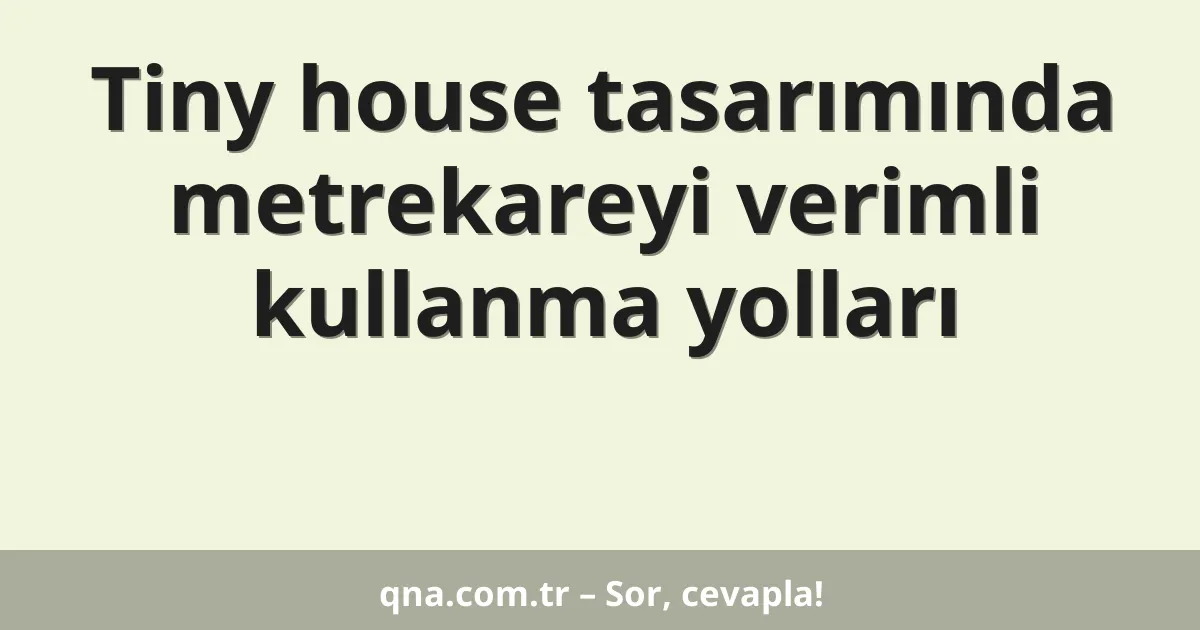Tiny house tasarımında metrekareyi verimli kullanma yolları