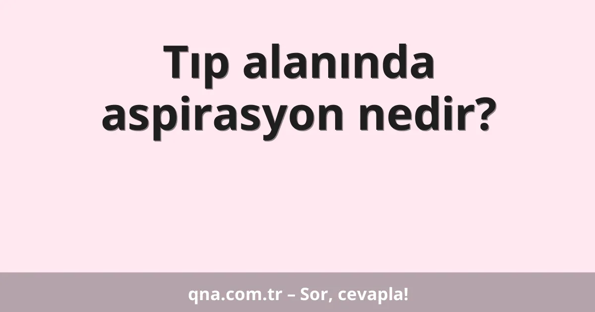 Tıp alanında aspirasyon nedir?