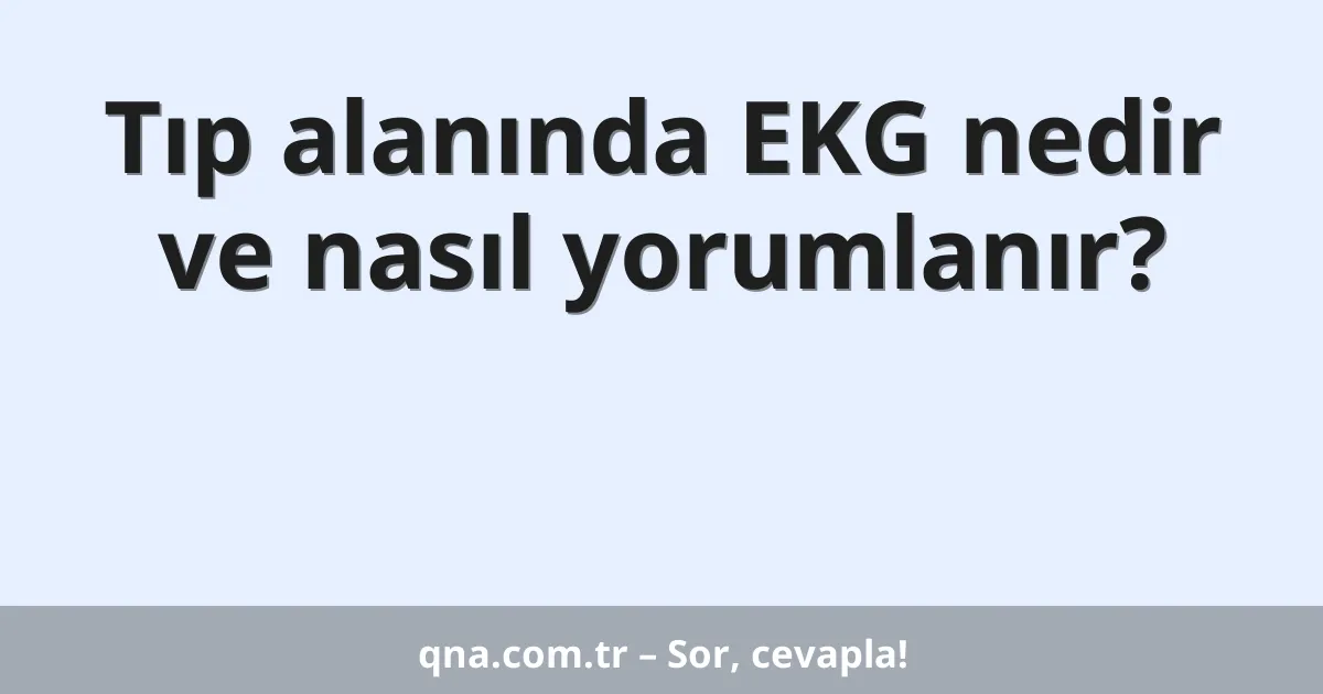 Tıp alanında EKG nedir ve nasıl yorumlanır?