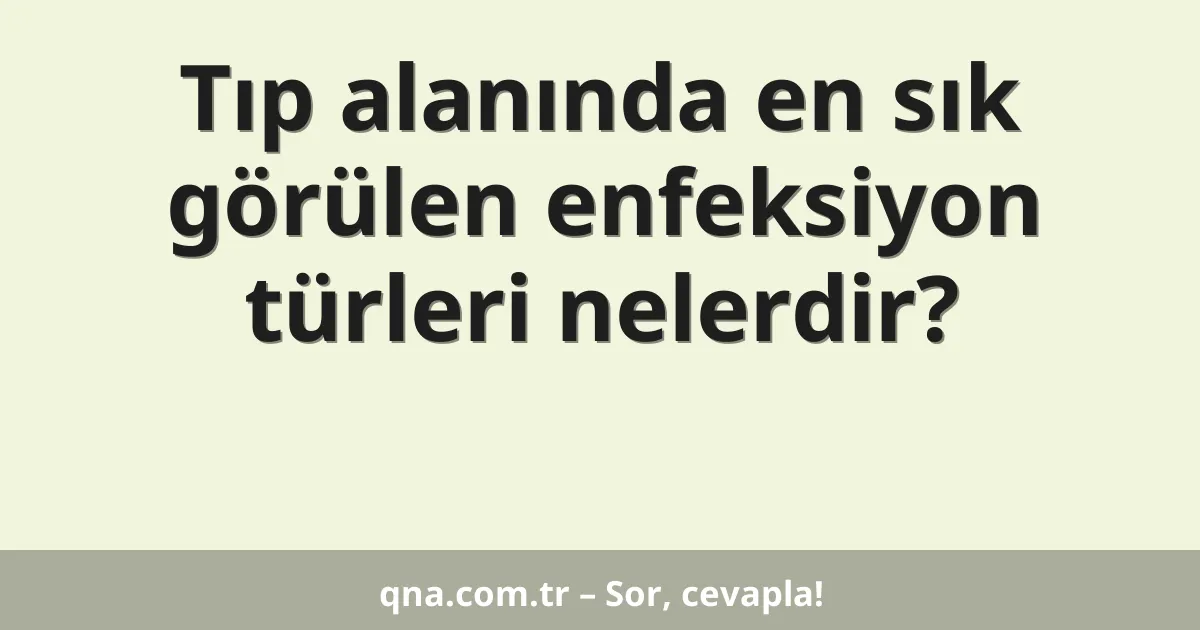 Tıp alanında en sık görülen enfeksiyon türleri nelerdir?