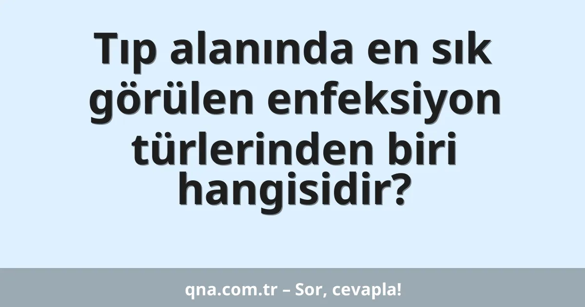 Tıp alanında en sık görülen enfeksiyon türlerinden biri hangisidir?