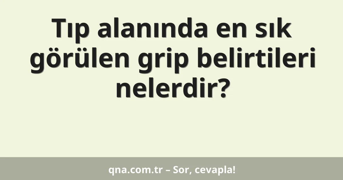 Tıp alanında en sık görülen grip belirtileri nelerdir?