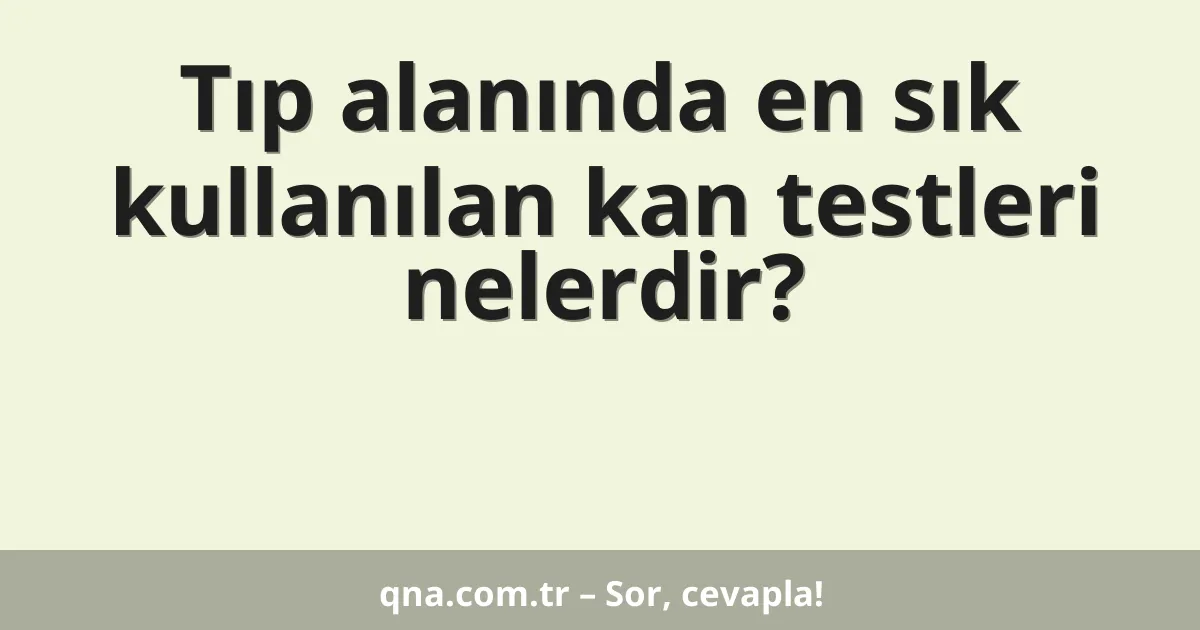 Tıp alanında en sık kullanılan kan testleri nelerdir?
