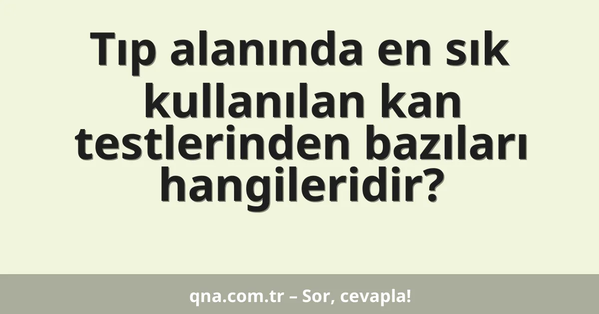 Tıp alanında en sık kullanılan kan testlerinden bazıları hangileridir?