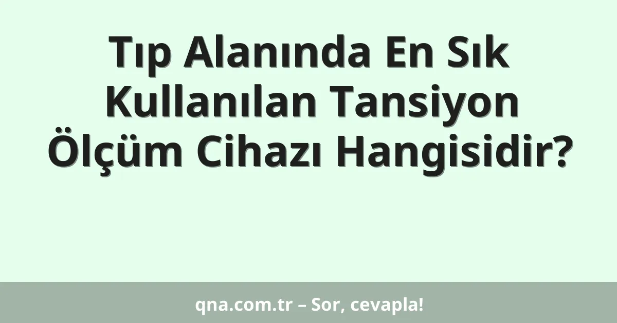 Tıp Alanında En Sık Kullanılan Tansiyon Ölçüm Cihazı Hangisidir?