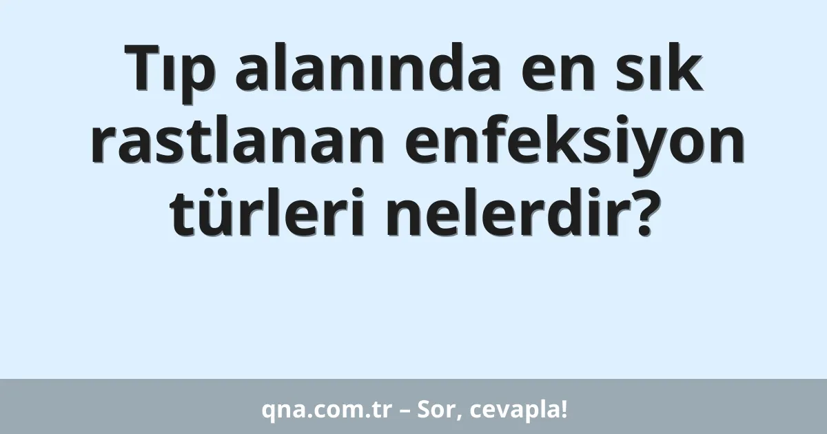 Tıp alanında en sık rastlanan enfeksiyon türleri nelerdir?