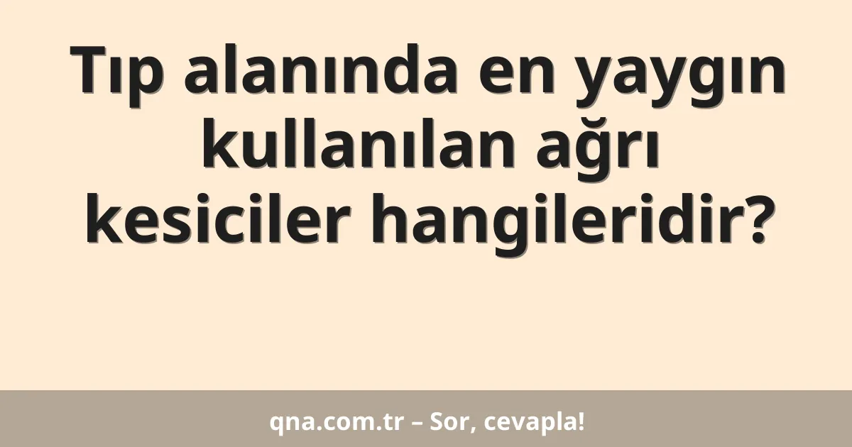 Tıp alanında en yaygın kullanılan ağrı kesiciler hangileridir?