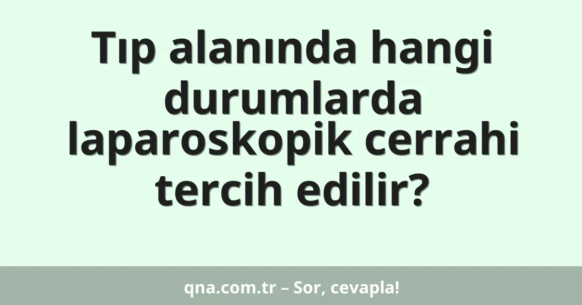 Tıp alanında hangi durumlarda laparoskopik cerrahi tercih edilir?