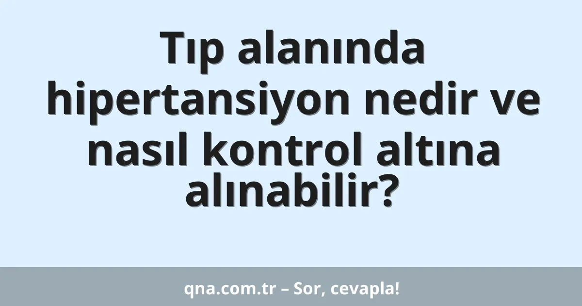 Tıp alanında hipertansiyon nedir ve nasıl kontrol altına alınabilir?